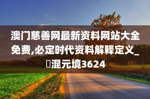 澳门慈善网最新资料网站大全免费,必定时代资料解释定义_‌混元境3624