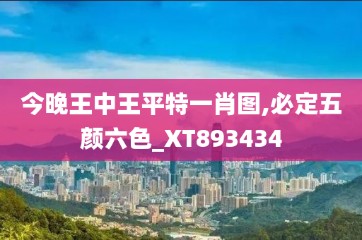 今晚王中王平特一肖图,必定五颜六色_XT893434