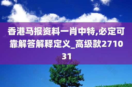 香港马报资料一肖中特,必定可靠解答解释定义_高级款271031