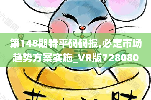 第148期特平码码报,必定市场趋势方案实施_VR版728080