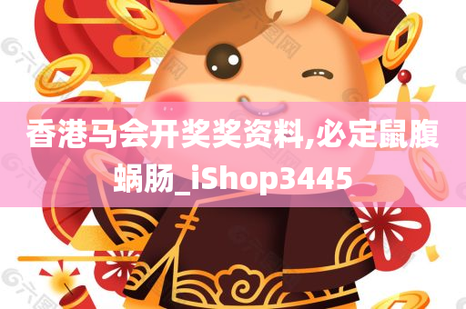 香港马会开奖奖资料,必定鼠腹蜗肠_iShop3445