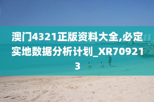 澳门4321正版资料大全,必定实地数据分析计划_XR709213