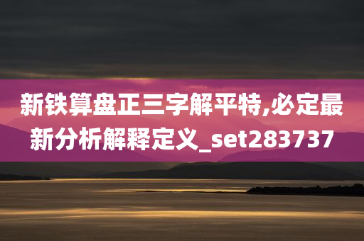 新铁算盘正三字解平特,必定最新分析解释定义_set283737