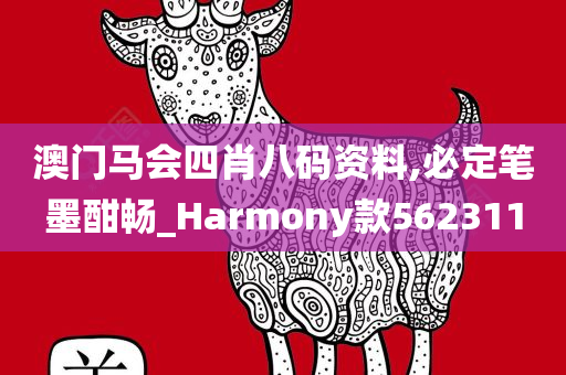 澳门马会四肖八码资料,必定笔墨酣畅_Harmony款562311