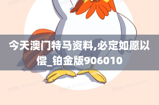 今天澳门特马资料,必定如愿以偿_铂金版906010