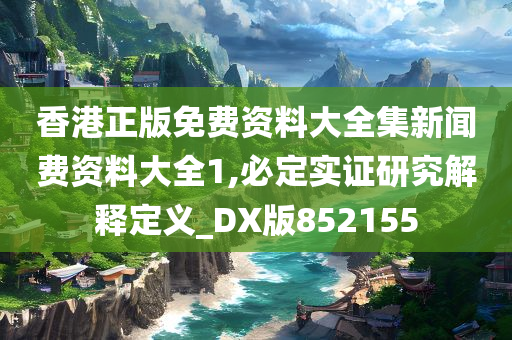 香港正版免费资料大全集新闻费资料大全1,必定实证研究解释定义_DX版852155