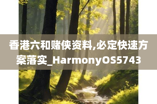 香港六和赌侠资料,必定快速方案落实_HarmonyOS5743