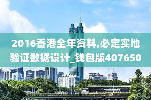 2016香港全年资料,必定实地验证数据设计_钱包版407650