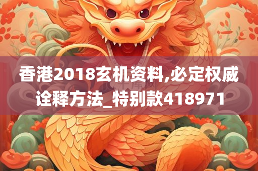 香港2018玄机资料,必定权威诠释方法_特别款418971