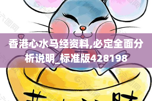 香港心水马经资料,必定全面分析说明_标准版428198