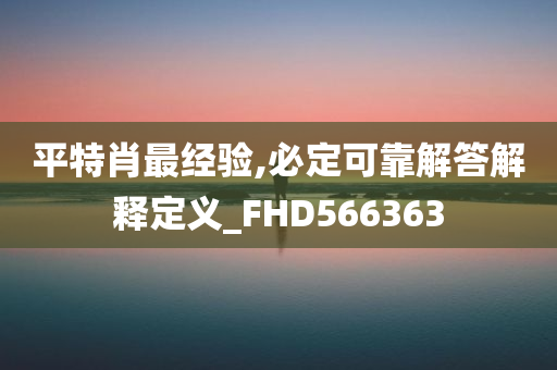 平特肖最经验,必定可靠解答解释定义_FHD566363