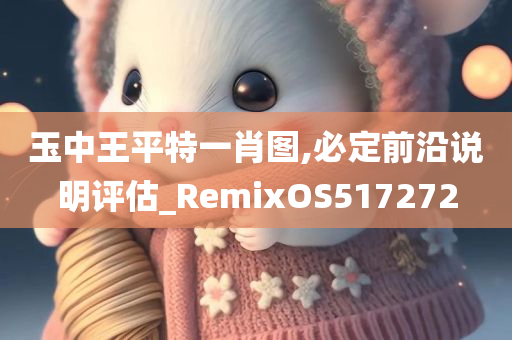 玉中王平特一肖图,必定前沿说明评估_RemixOS517272