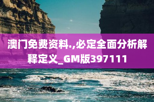 澳门免费资料.,必定全面分析解释定义_GM版397111