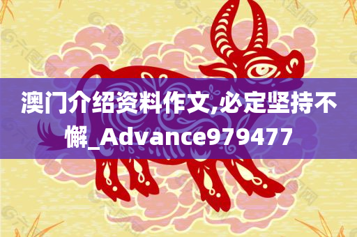 澳门介绍资料作文,必定坚持不懈_Advance979477