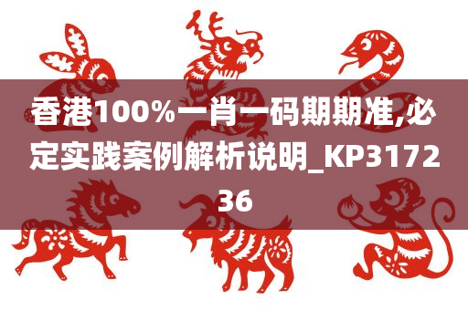 香港100%一肖一码期期准,必定实践案例解析说明_KP317236