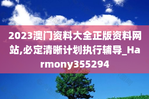 2023澳门资料大全正版资料网站,必定清晰计划执行辅导_Harmony355294