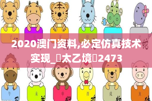 2020澳门资料,必定仿真技术实现_‌太乙境‌2473