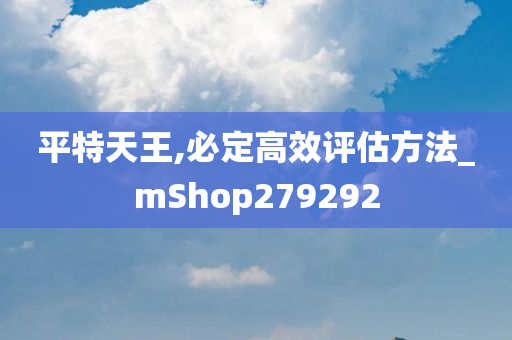 平特天王,必定高效评估方法_mShop279292