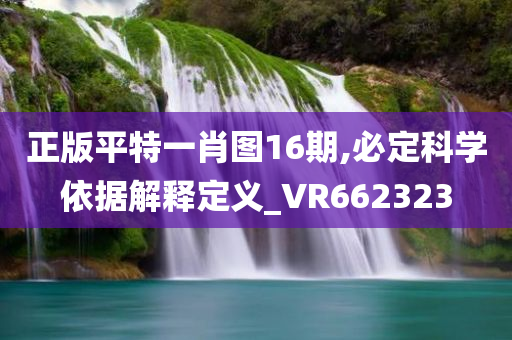 正版平特一肖图16期,必定科学依据解释定义_VR662323