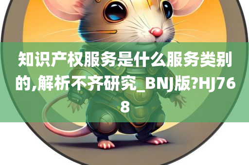 知识产权服务是什么服务类别的,解析不齐研究_BNJ版?HJ768