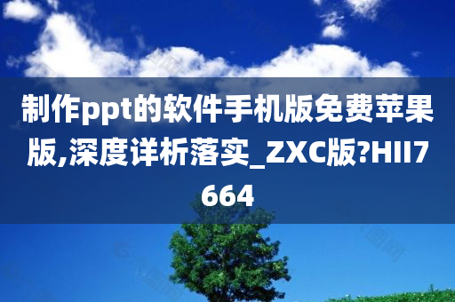 制作ppt的软件手机版免费苹果版,深度详析落实_ZXC版?HII7664