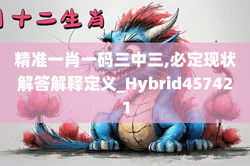 精准一肖一码三中三,必定现状解答解释定义_Hybrid457421