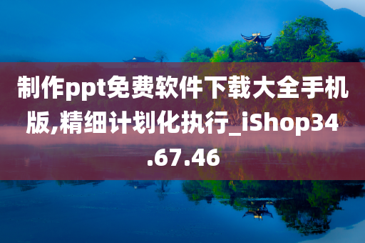 制作ppt免费软件下载大全手机版,精细计划化执行_iShop34.67.46