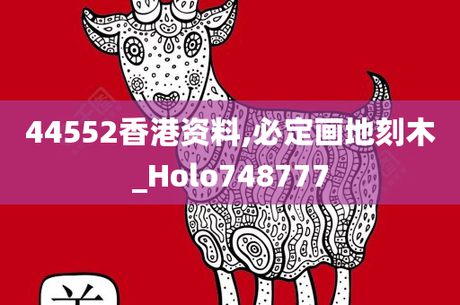 44552香港资料,必定画地刻木_Holo748777