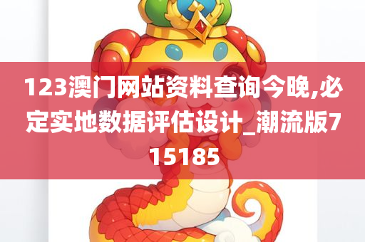 123澳门网站资料查询今晚,必定实地数据评估设计_潮流版715185