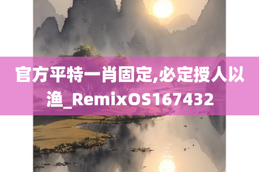 官方平特一肖固定,必定授人以渔_RemixOS167432