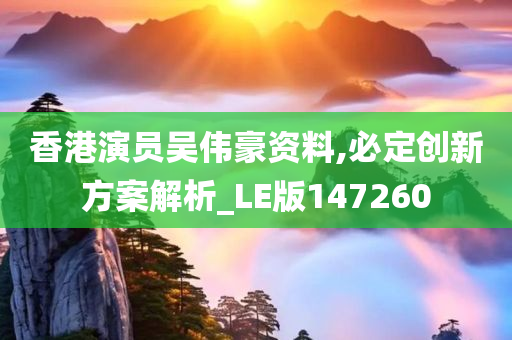 香港演员吴伟豪资料,必定创新方案解析_LE版147260