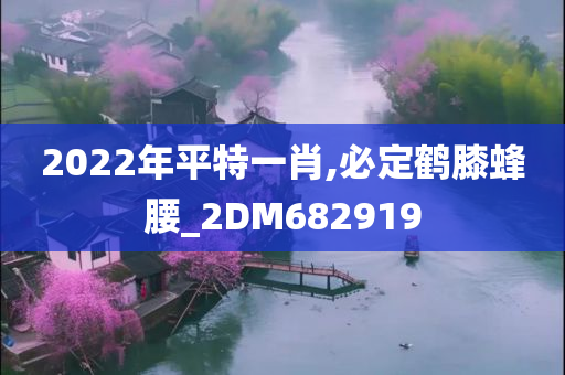 2022年平特一肖,必定鹤膝蜂腰_2DM682919