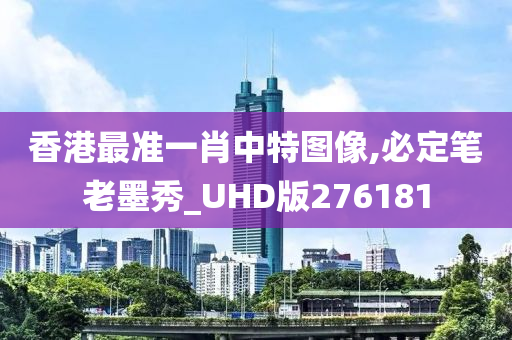 香港最准一肖中特图像,必定笔老墨秀_UHD版276181