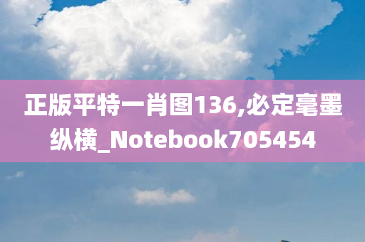 正版平特一肖图136,必定毫墨纵横_Notebook705454