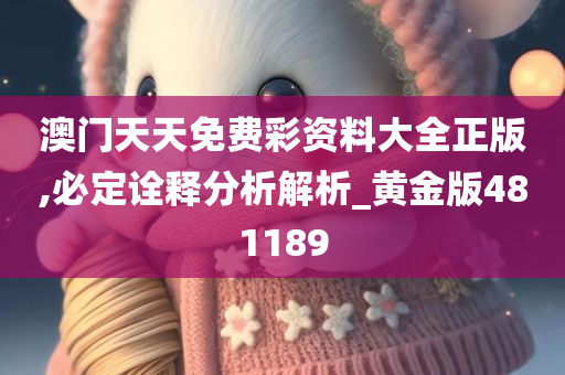 澳门天天免费彩资料大全正版,必定诠释分析解析_黄金版481189