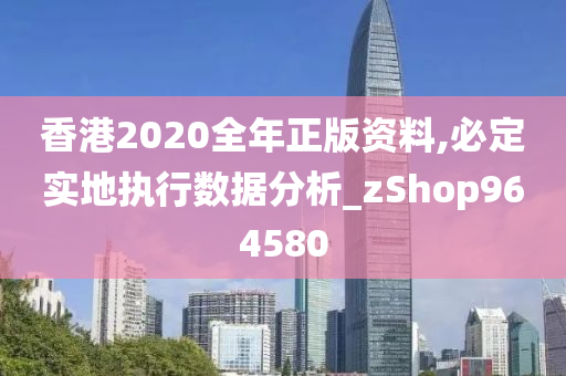 香港2020全年正版资料,必定实地执行数据分析_zShop964580