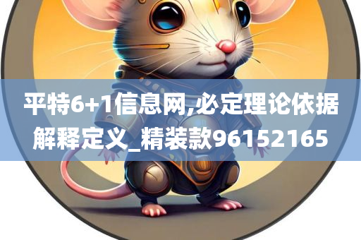 平特6+1信息网,必定理论依据解释定义_精装款96152165