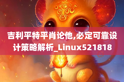 吉利平特平肖论他,必定可靠设计策略解析_Linux521818