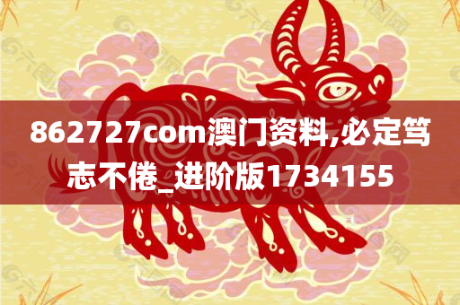 862727com澳门资料,必定笃志不倦_进阶版1734155