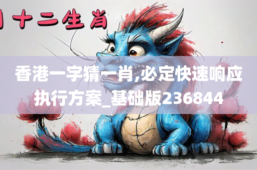 香港一字猜一肖,必定快速响应执行方案_基础版236844