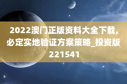 2022澳门正版资料大全下载,必定实地验证方案策略_投资版221541