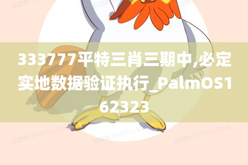 333777平特三肖三期中,必定实地数据验证执行_PalmOS162323