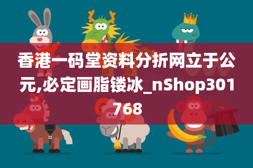 香港一码堂资料分折网立于公元,必定画脂镂冰_nShop301768