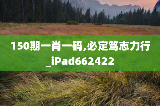 150期一肖一码,必定笃志力行_iPad662422