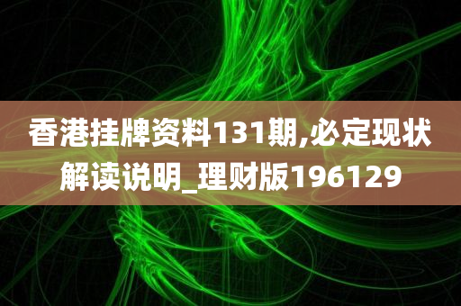 香港挂牌资料131期,必定现状解读说明_理财版196129