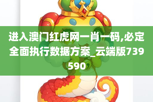 进入澳门红虎网一肖一码,必定全面执行数据方案_云端版739590