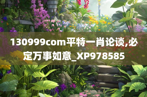 130999com平特一肖论谈,必定万事如意_XP978585