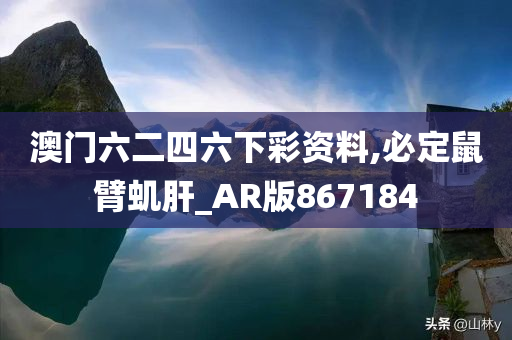 澳门六二四六下彩资料,必定鼠臂虮肝_AR版867184