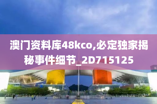 澳门资料库48kco,必定独家揭秘事件细节_2D715125