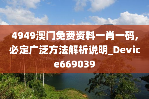 4949澳门免费资料一肖一码,必定广泛方法解析说明_Device669039